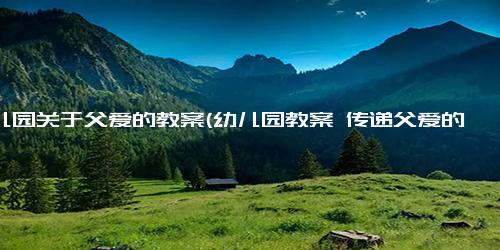 幼儿园关于父爱的教案(幼儿园教案 传递父爱的重要性)